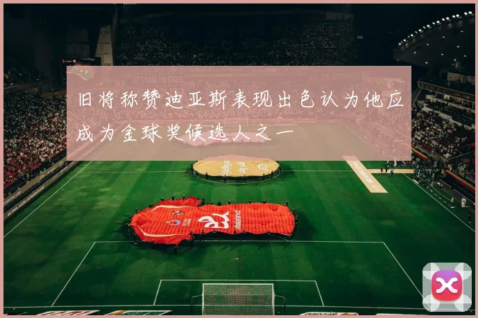 旧将称赞迪亚斯表现出色认为他应成为金球奖候选人之一